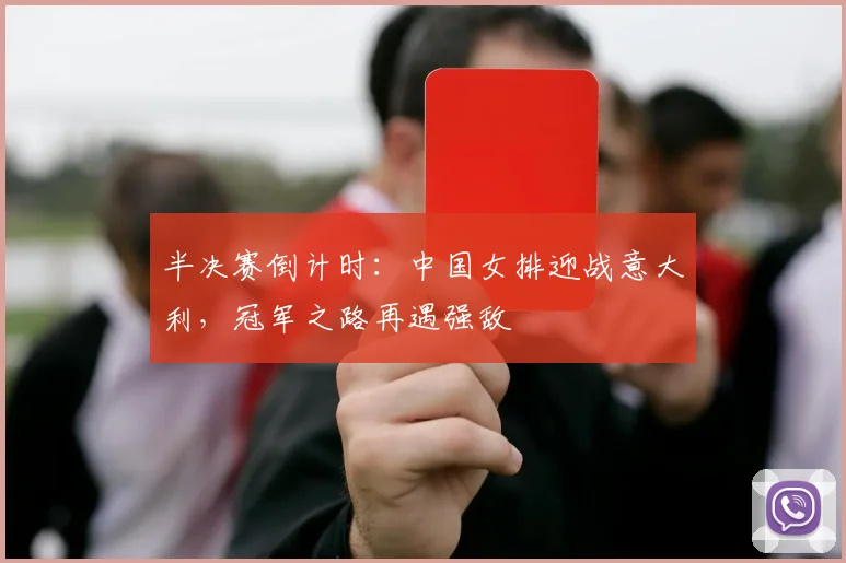 半决赛倒计时：中国女排迎战意大利，冠军之路再遇强敌