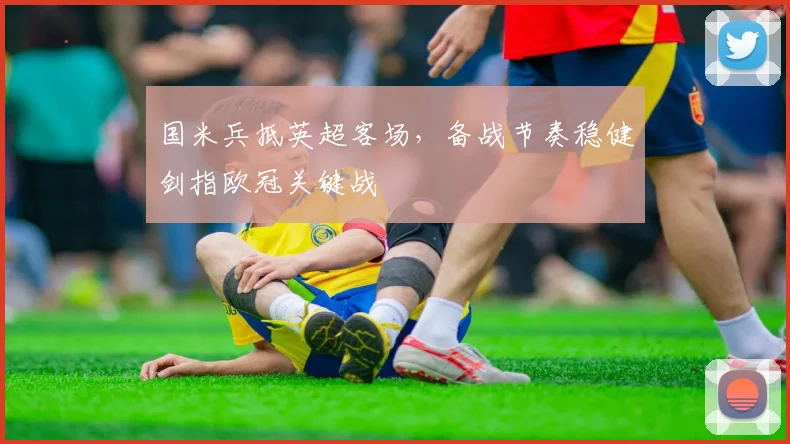 国米兵抵英超客场，备战节奏稳健剑指欧冠关键战