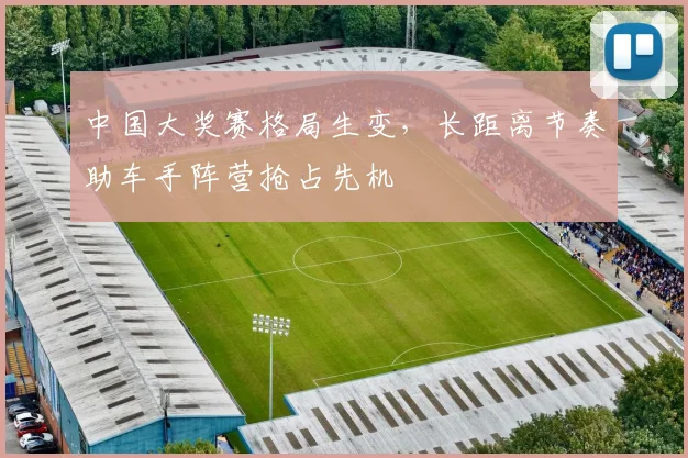 中国大奖赛格局生变，长距离节奏助车手阵营抢占先机