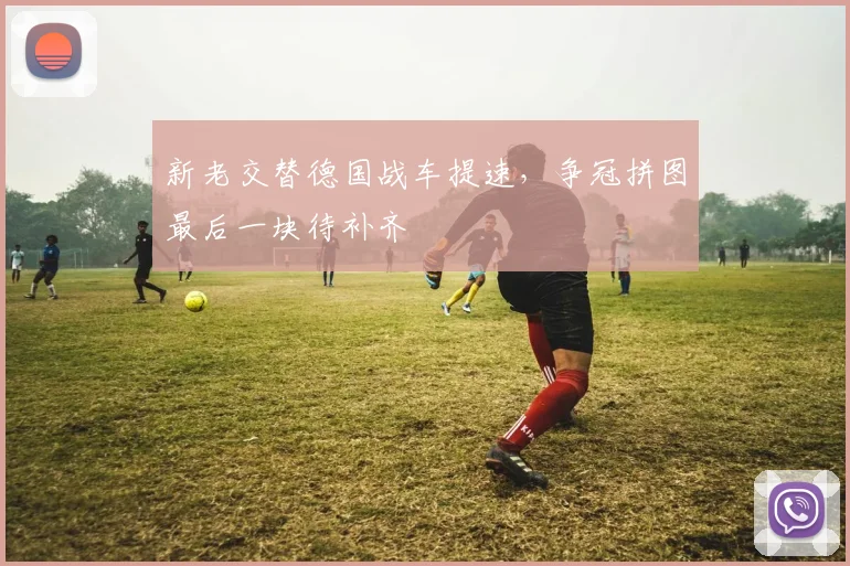 新老交替德国战车提速，争冠拼图最后一块待补齐