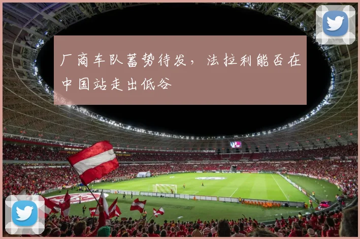 厂商车队蓄势待发，法拉利能否在中国站走出低谷