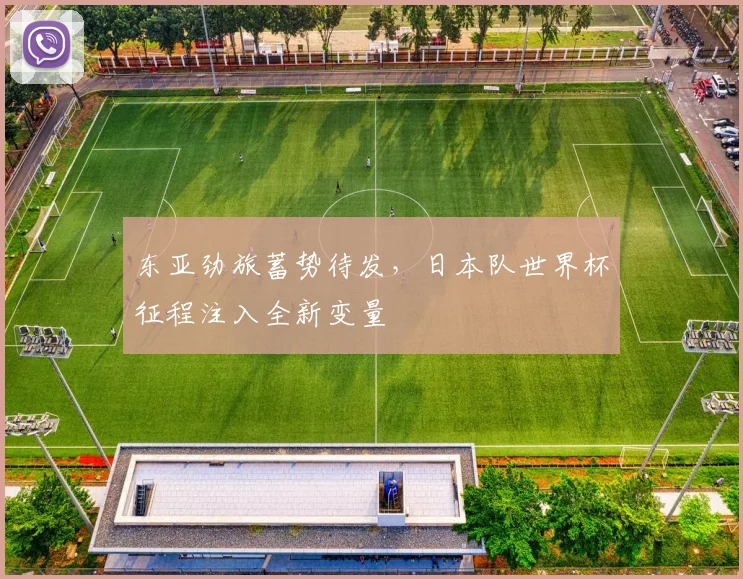 东亚劲旅蓄势待发，日本队世界杯征程注入全新变量