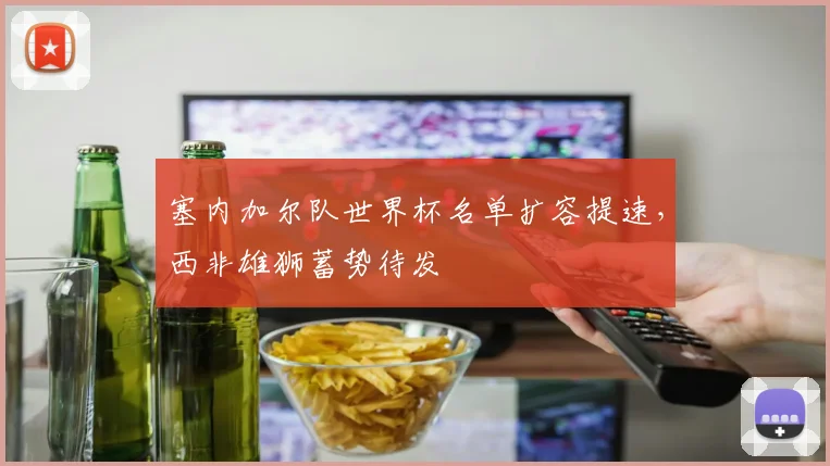塞内加尔队世界杯名单扩容提速，西非雄狮蓄势待发
