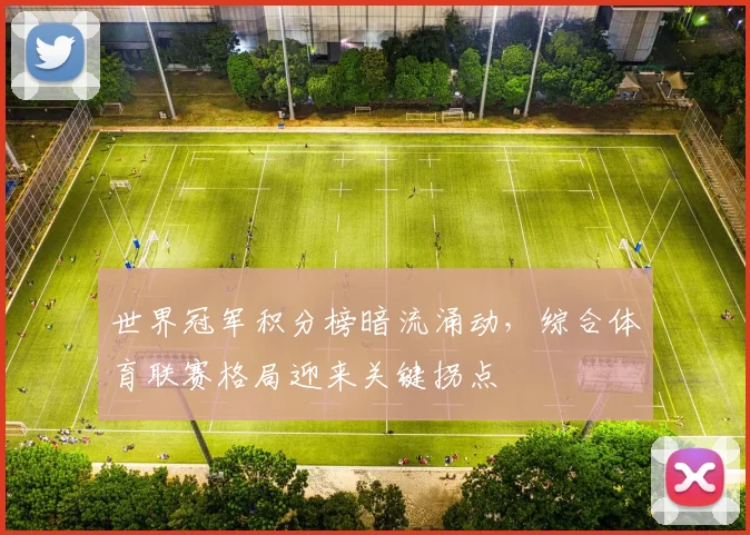 世界冠军积分榜暗流涌动，综合体育联赛格局迎来关键拐点