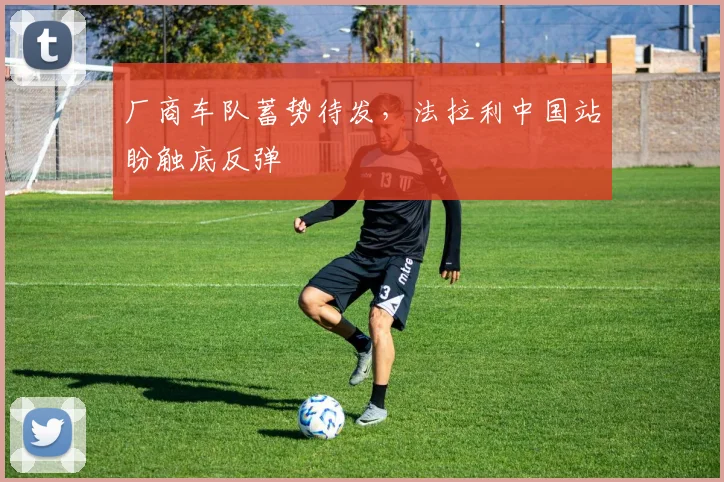 厂商车队蓄势待发，法拉利中国站盼触底反弹